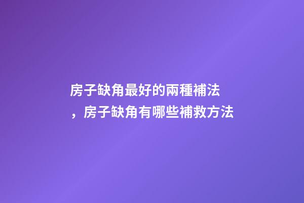 房子缺角最好的兩種補法，房子缺角有哪些補救方法